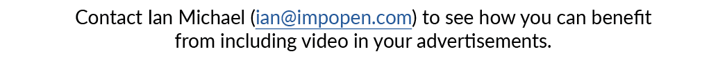 Contact Ian Michael (ian impopen com) to see how you can benefit from including video in your advertisements 